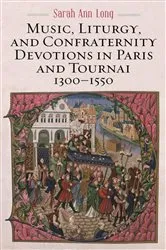 Book cover of Music, Liturgy, and Confraternity Devotions in Paris and Tournai, 1300-1550 by Sarah Ann Long