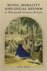 Book cover of Music, Morality and Social Reform in Nineteenth-Century Britain by Paul Watt