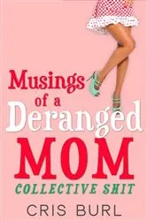 Book cover of Musings Of A Deranged Mom: Collective Shit by Cris Burl