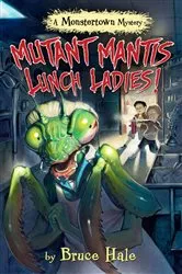 Book cover of Mutant Mantis Lunch Ladies! by Bruce Hale
