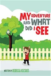 Book cover of My Adventure and What Did I See by Rebecca Kecskes