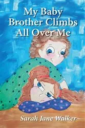 Book cover of My Baby Brother Climbs All Over Me by Sarah Walker
