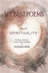 Book cover of MY BEST POEMS Part 3 SPIRITUALITY by Pia Horan-Gross