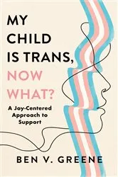 Book cover of My Child Is Trans, Now What? by Ben V. Greene