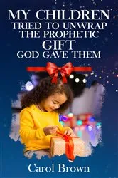 Book cover of My Children Tried To Unwrap The Prophetic Gift God Gave Them by Carol Brown