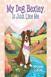 Book cover of My Dog, Bexley, Is Just Like Me by Maureen Scanlon