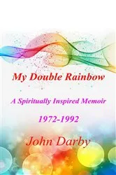 Book cover of My Double Rainbow A Spiritually Inspired Memoir 1972-1992 by John Darby
