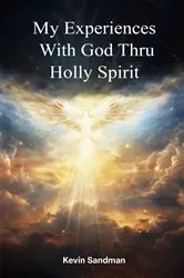 Book cover of My Experiences with God Thru the Holy Spirit by Kevin Sandmann