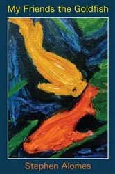 Book cover of My Friends the Goldfish by Stephen Alomes
