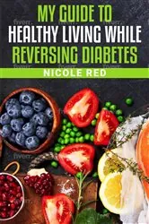Book cover of My Guide To Living Healthy While Reversing Diabetes by Nicole Red