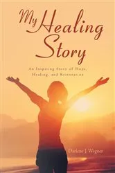 Book cover of My Healing Story: An Inspiring Story of Hope, Healing, and Restoration by Darlene J. Wegner