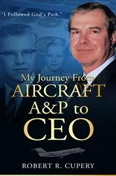 Book cover of My Journey From Aircraft A&P to CEO by Robert R Cupery