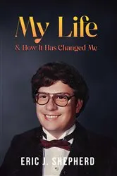 Book cover of My Life & How It Has Changed Me by Eric J. Shepherd