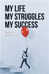 Book cover of My Life My Struggle My Success by Michael J. McPherson III
