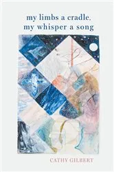 Book cover of My Limbs a Cradle, my Whisper a Song by Cathy Gilbert