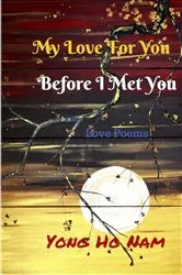 Book cover of My Love For You Before I Met You by Yong Ho Nam