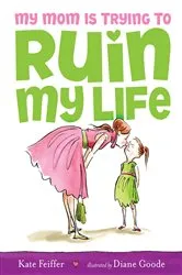 Book cover of My Mom Is Trying to Ruin My Life by Kate Feiffer