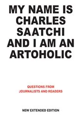 Book cover of My Name is Charles Saatchi and I am an Artoholic. New Extended Edition by Charles Saatchi