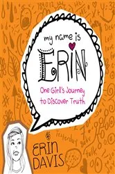 Book cover of My Name is Erin: One Girl's Journey to Discover Truth by Erin Davis