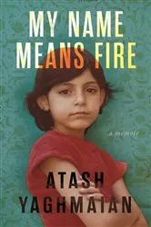Book cover of My Name Means Fire by Atash Yaghmaian