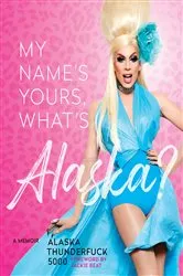Book cover of My Name's Yours, What's Alaska? by Alaska Thunderfuck 5000