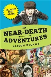Book cover of My Near-Death Adventures: I Almost Died. Again. by Alison DeCamp