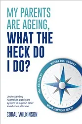 Book cover of My Parents Are Ageing, What The Heck Do I Do? by Coral Wilkinson
