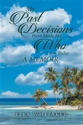 Book cover of My Past Decisions Have Made Me Who I Am Today by Ella Whitaker
