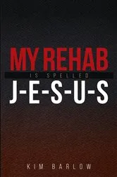 Book cover of My Rehab Is Spelled J-E-S-U-S by Kim Barlow