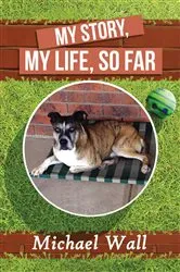 Book cover of My Story, My Life, So Far by Michael Wall