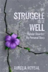 Book cover of My Struggle to Be Well: Bipolar Disorder by Aurelia Roybal
