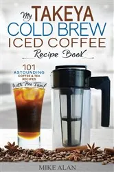 Book cover of My Takeya Cold Brew Coffee Maker Recipe Book by Mike Alan