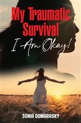 Book cover of My Traumatic Survival-I Am Okay! by Sonia Domarasky