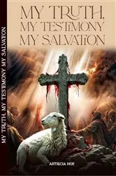 Book cover of MY TRUTH, MY TESTIMONY, MY SALVATION by Artricia Hoe