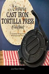 Book cover of My Victoria Cast Iron Tortilla Press Cookbook (2nd ed.) by Julie Knight-Waters