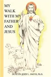 Book cover of My Walk With My Father And Jesus by John L Smith