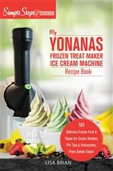 Book cover of My Yonanas Frozen Treat Maker Ice Cream Machine Recipe Book, A Simple Steps Brand Cookbook by Lisa Brian
