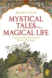 Book cover of Mystical Tales for A Magical Life: 11 Unheard Fantastic Vedic Stories by Shubha Vilas