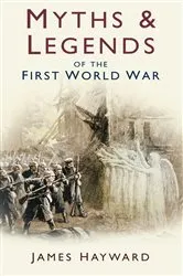 Book cover of Myths and Legends of the First World War by James Hayward