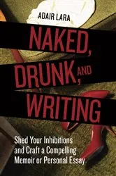 Book cover of Naked, Drunk, and Writing by Adair Lara