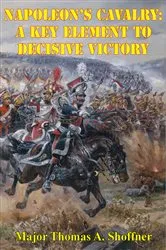 Book cover of Napoleon’s Cavalry: A Key Element to Decisive Victory by Major Thomas A. Shoffner