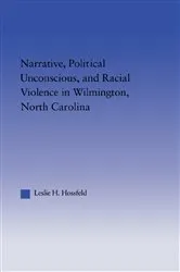 Book cover of Narrative, Political Unconscious and Racial Violence in Wilmington, North Carolina by Leslie Hossfeld