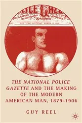 Book cover of National Police Gazette and the Making of the Modern American Man, 1879-1906 by G. Reel
