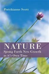 Book cover of Nature - Spring Forth New Growth at It's Own Time by Perishianne Scott