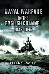 Book cover of Naval Warfare in the English Channel, 1939–1945 by Peter C. Smith