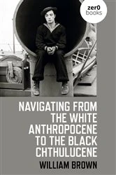 Book cover of Navigating from the White Anthropocene to the Black Chthulucene by William Brown