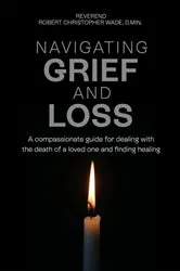 Book cover of NAVIGATING GRIEF AND LOSS by Reverend Robert Christopher Wade