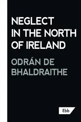 Book cover of Neglect in the North of Ireland by Odrán de Bhaldraithe
