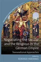 Book cover of Negotiating the Secular and the Religious in the German Empire by Rebekka Habermas