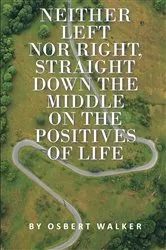 Book cover of Neither left nor right, straight down the middle on the positives of life by Osbert Walker